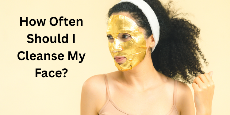 how often should i cleanse my face